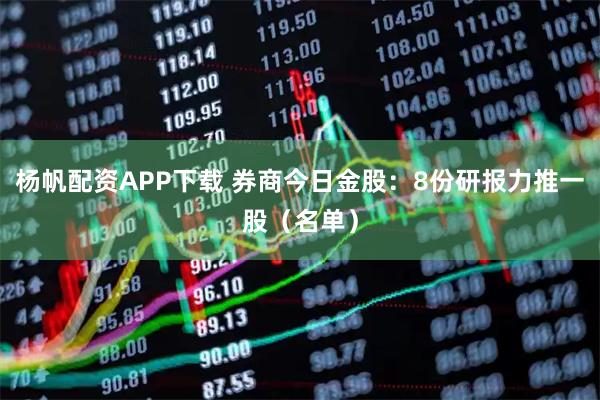 杨帆配资APP下载 券商今日金股：8份研报力推一股（名单）