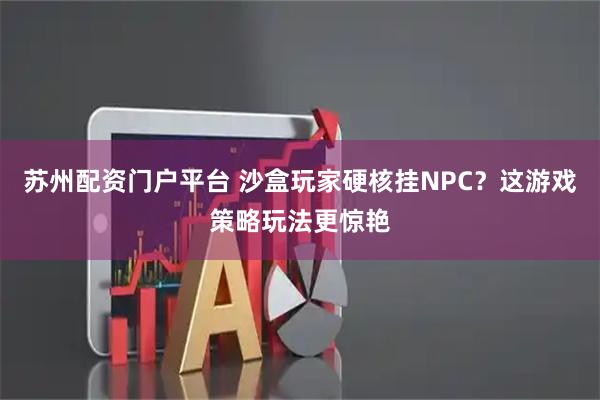 苏州配资门户平台 沙盒玩家硬核挂NPC？这游戏策略玩法更惊艳