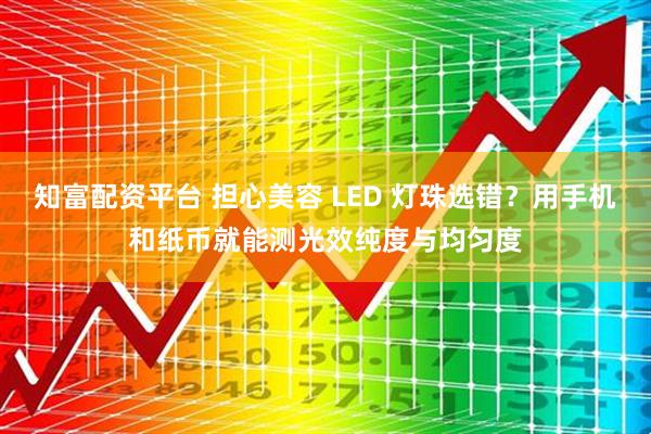 知富配资平台 担心美容 LED 灯珠选错？用手机和纸币就能测光效纯度与均匀度