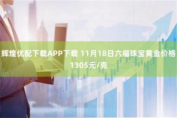辉煌优配下载APP下载 11月18日六福珠宝黄金价格1305元/克