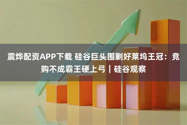 震烨配资APP下载 硅谷巨头围剿好莱坞王冠：竞购不成霸王硬上弓｜硅谷观察