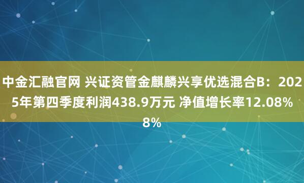 中金汇融官网 兴证资管金麒麟兴享优选混合B：2025年第四季度利润438.9万元 净值增长率12.08%