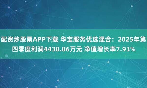配资炒股票APP下载 华宝服务优选混合：2025年第四季度利润4438.86万元 净值增长率7.93%
