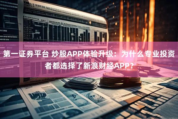 第一证券平台 炒股APP体验升级：为什么专业投资者都选择了新浪财经APP？