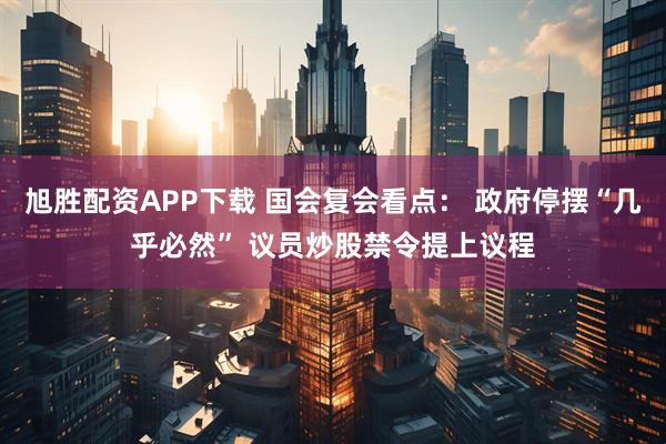 旭胜配资APP下载 国会复会看点: 政府停摆“几乎必然” 议员炒股禁令提上议程